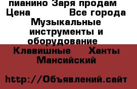  пианино Заря продам › Цена ­ 5 000 - Все города Музыкальные инструменты и оборудование » Клавишные   . Ханты-Мансийский